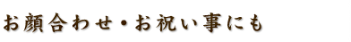 お顔合わせ・お祝い事にも