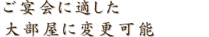 ご宴会に適した大部屋に変更可能