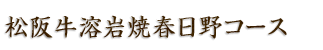 松阪牛溶岩焼春日野コース